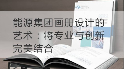 能源集团画册设计的艺术：将专业与创新完美结合