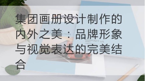 集团画册设计制作的内外之美：品牌形象与视觉表达的完美结合
