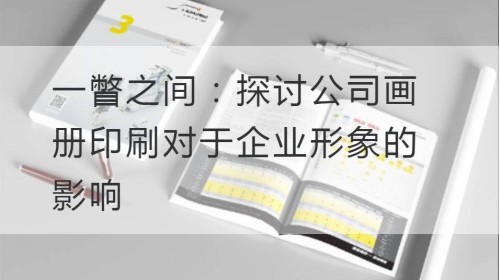 一瞥之间：探讨公司画册印刷对于企业形象的影响