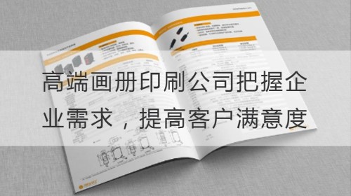 高端画册印刷公司如何把握企业需求，提高客户满意度