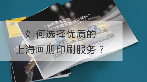 如何选择优质的上海画册印刷服务？