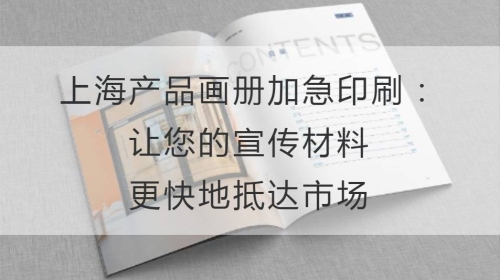 上海产品画册加急印刷：让您的宣传材料更快地抵达市场